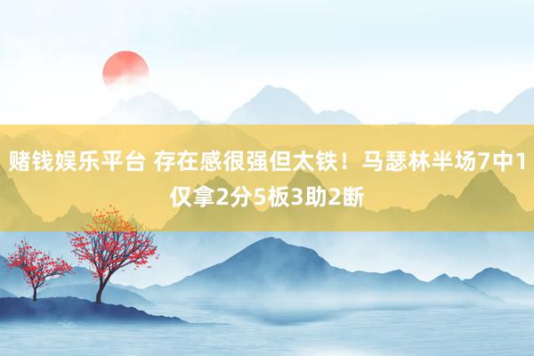 赌钱娱乐平台 存在感很强但太铁！马瑟林半场7中1仅拿2分5板3助2断