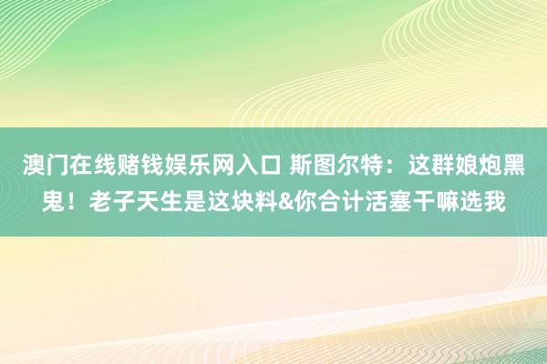 澳门在线赌钱娱乐网入口 斯图尔特：这群娘炮黑鬼！老子天生是这块料&你合计活塞干嘛选我