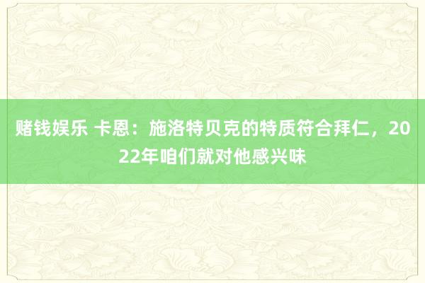 赌钱娱乐 卡恩：施洛特贝克的特质符合拜仁，2022年咱们就对他感兴味
