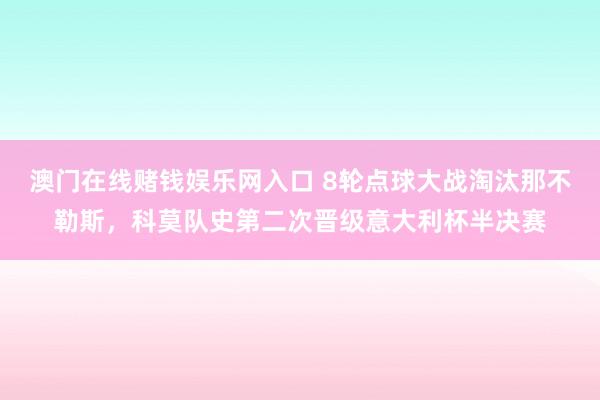 澳门在线赌钱娱乐网入口 8轮点球大战淘汰那不勒斯，科莫队史第二次晋级意大利杯半决赛