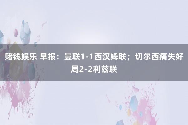 赌钱娱乐 早报：曼联1-1西汉姆联；切尔西痛失好局2-2利兹联