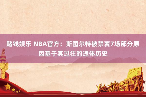 赌钱娱乐 NBA官方：斯图尔特被禁赛7场部分原因基于其过往的违体历史