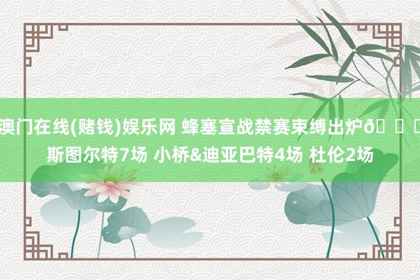 澳门在线(赌钱)娱乐网 蜂塞宣战禁赛束缚出炉👊斯图尔特7场 小桥&迪亚巴特4场 杜伦2场