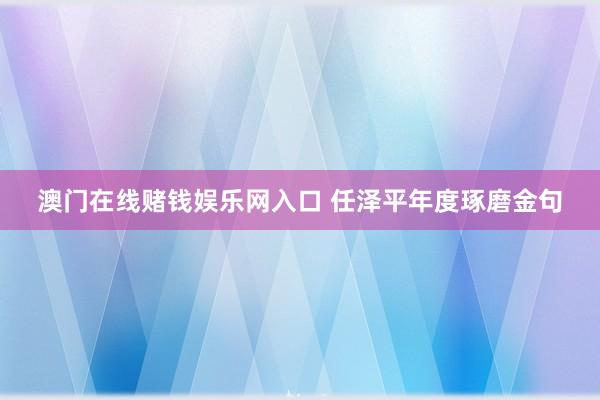 澳门在线赌钱娱乐网入口 任泽平年度琢磨金句