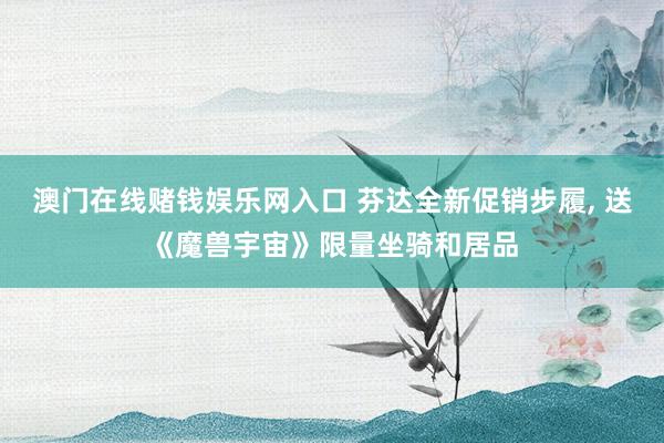 澳门在线赌钱娱乐网入口 芬达全新促销步履， 送《魔兽宇宙》限量坐骑和居品
