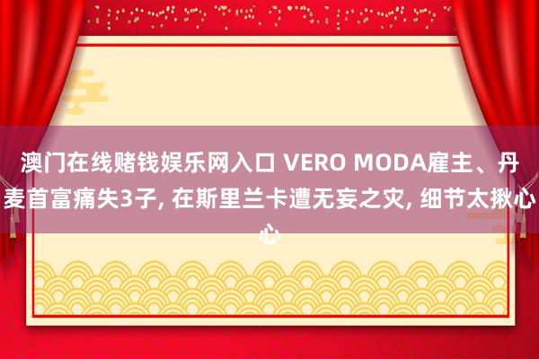 澳门在线赌钱娱乐网入口 VERO MODA雇主、丹麦首富痛失3子， 在斯里兰卡遭无妄之灾， 细节太揪心