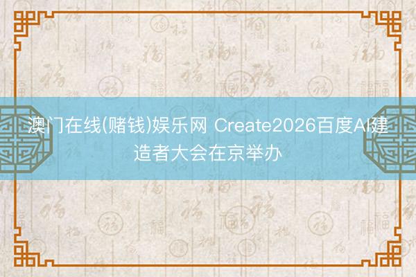 澳门在线(赌钱)娱乐网 Create2026百度AI建造者大会在京举办