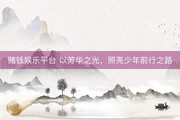 赌钱娱乐平台 以芳华之光，照亮少年前行之路