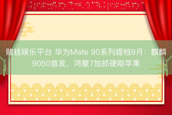 赌钱娱乐平台 华为Mate 90系列提档9月：麒麟9050首发，鸿蒙7加抓硬刚苹果