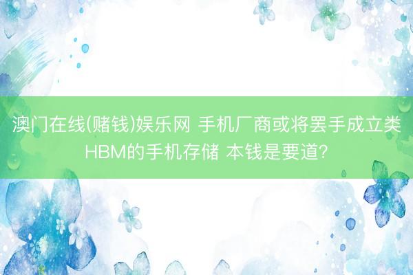 澳门在线(赌钱)娱乐网 手机厂商或将罢手成立类HBM的手机存储 本钱是要道？
