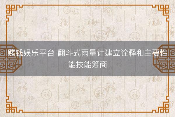 赌钱娱乐平台 翻斗式雨量计建立诠释和主要性能技能筹商