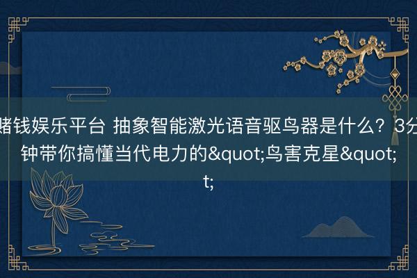赌钱娱乐平台 抽象智能激光语音驱鸟器是什么？3分钟带你搞懂当代电力的"鸟害克星"
