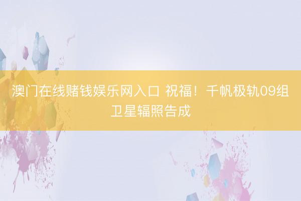 澳门在线赌钱娱乐网入口 祝福！千帆极轨09组卫星辐照告成