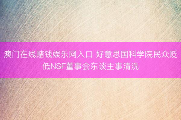 澳门在线赌钱娱乐网入口 好意思国科学院民众贬低NSF董事会东谈主事清洗