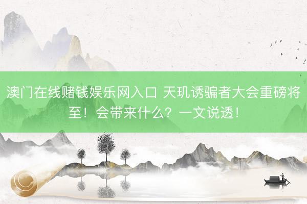 澳门在线赌钱娱乐网入口 天玑诱骗者大会重磅将至！会带来什么？一文说透！