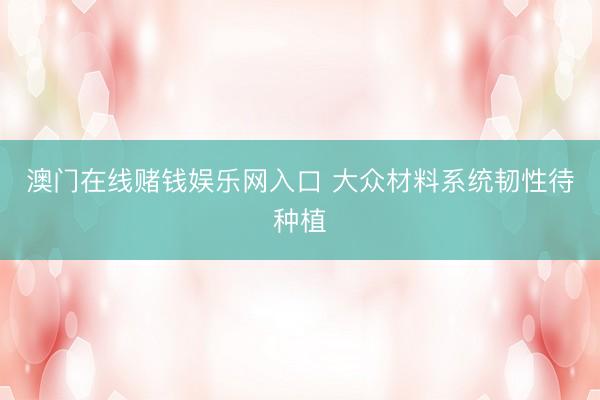 澳门在线赌钱娱乐网入口 大众材料系统韧性待种植