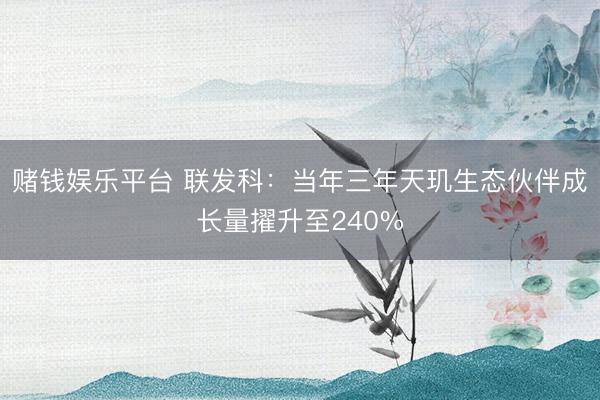 赌钱娱乐平台 联发科：当年三年天玑生态伙伴成长量擢升至240%