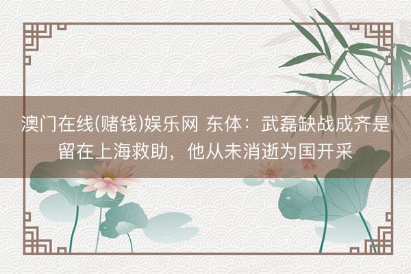 澳门在线(赌钱)娱乐网 东体：武磊缺战成齐是留在上海救助，他从未消逝为国开采