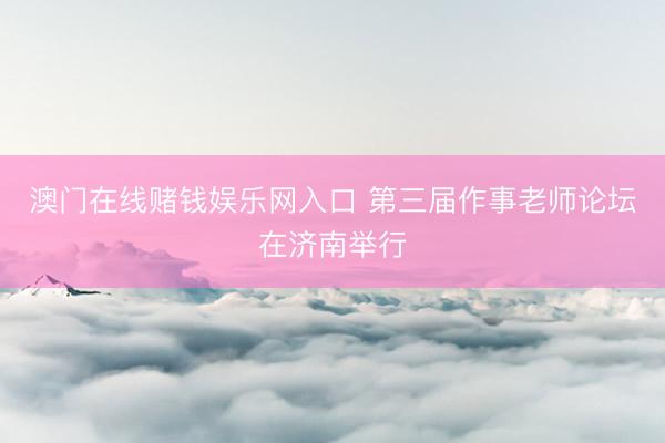 澳门在线赌钱娱乐网入口 第三届作事老师论坛在济南举行