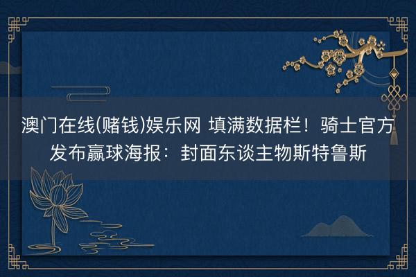 澳门在线(赌钱)娱乐网 填满数据栏！骑士官方发布赢球海报：封面东谈主物斯特鲁斯