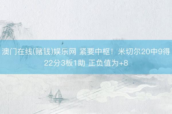 澳门在线(赌钱)娱乐网 紧要中枢！米切尔20中9得22分3板1助 正负值为+8