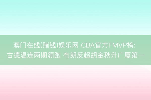 澳门在线(赌钱)娱乐网 CBA官方FMVP榜: 