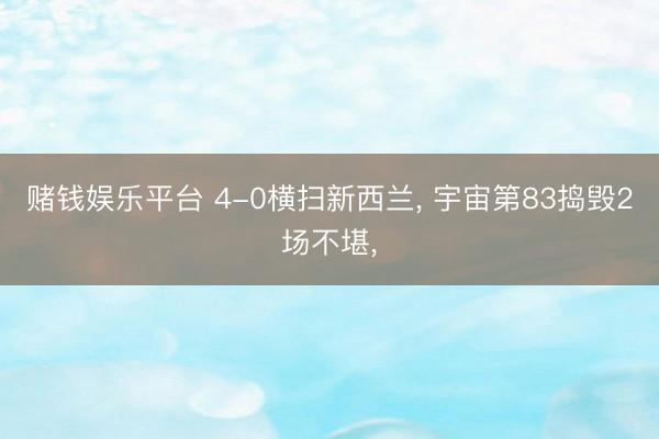 赌钱娱乐平台 4-0横扫新西兰， 宇宙第83捣毁2场不堪，