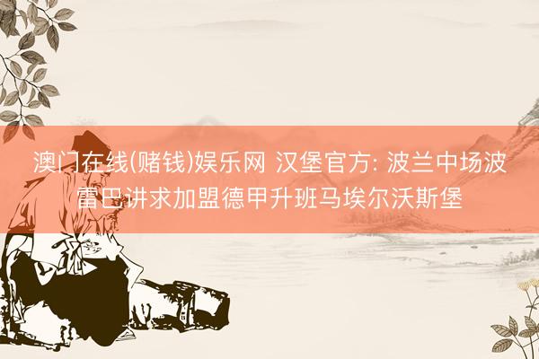 澳门在线(赌钱)娱乐网 汉堡官方: 波兰中场波雷巴讲求加盟德甲升班马埃尔沃斯堡
