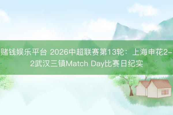 赌钱娱乐平台 2026中超联赛第13轮：上海申花2-2武汉三镇Match Day比赛日纪实