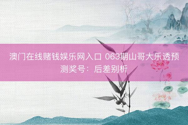 澳门在线赌钱娱乐网入口 063期山哥大乐透预测奖号:后差别析