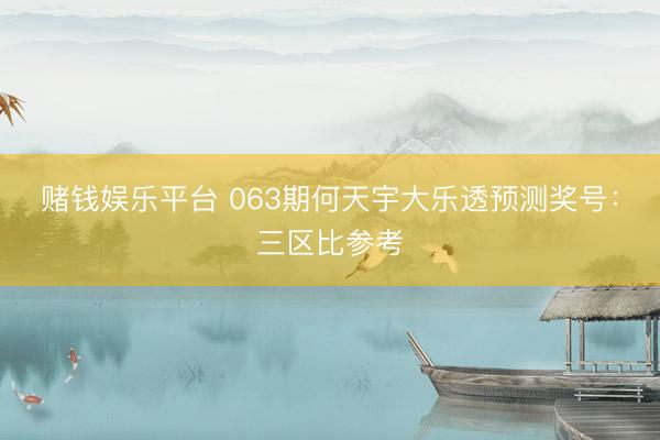 赌钱娱乐平台 063期何天宇大乐透预测奖号：三区比参考