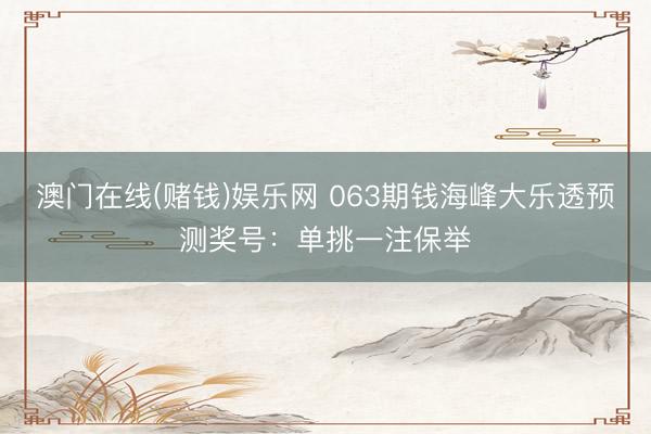 澳门在线(赌钱)娱乐网 063期钱海峰大乐透预测奖号：单挑一注保举