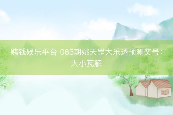 赌钱娱乐平台 063期姚天罡大乐透预测奖号：大小瓦解