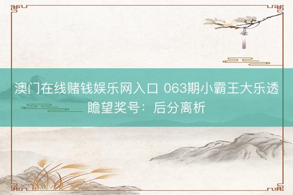 澳门在线赌钱娱乐网入口 063期小霸王大乐透瞻望奖号：后分离析