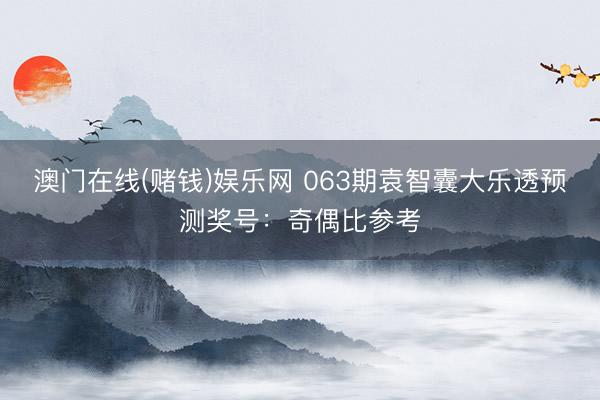 澳门在线(赌钱)娱乐网 063期袁智囊大乐透预测奖号：奇偶比参考