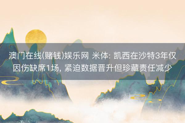 澳门在线(赌钱)娱乐网 米体: 凯西在沙特3年仅因伤缺席1场， 紧迫数据晋升但珍藏责任减少