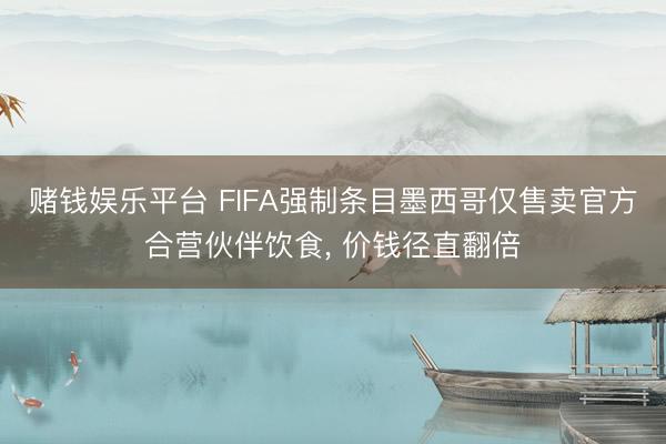 赌钱娱乐平台 FIFA强制条目墨西哥仅售卖官方合营伙伴饮食， 价钱径直翻倍