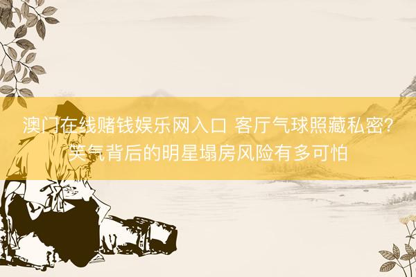 澳门在线赌钱娱乐网入口 客厅气球照藏私密？笑气背后的明星塌房