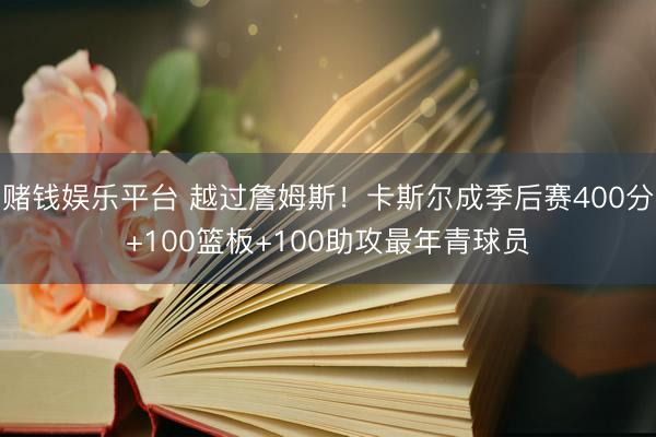 赌钱娱乐平台 越过詹姆斯!卡斯尔成季后赛400分+100篮板+100助攻最年青球员