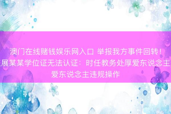 澳门在线赌钱娱乐网入口 举报我方事件回转！官方通报展某某学位证无法认证：时任教务处厚爱东说念主违规操作