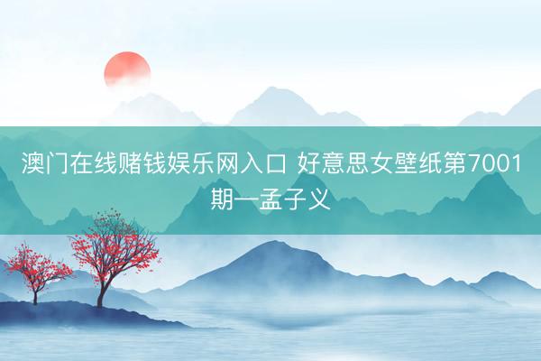 澳门在线赌钱娱乐网入口 好意思女壁纸第7001期—孟子义