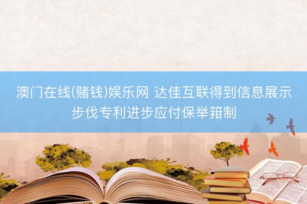 澳门在线(赌钱)娱乐网 达佳互联得到信息展示步伐专利进步应付保举箝制